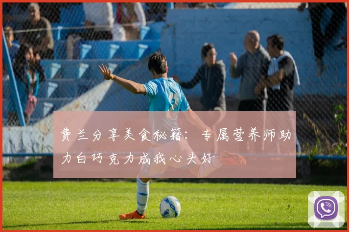 费兰分享美食秘籍：专属营养师助力白巧克力成我心头好