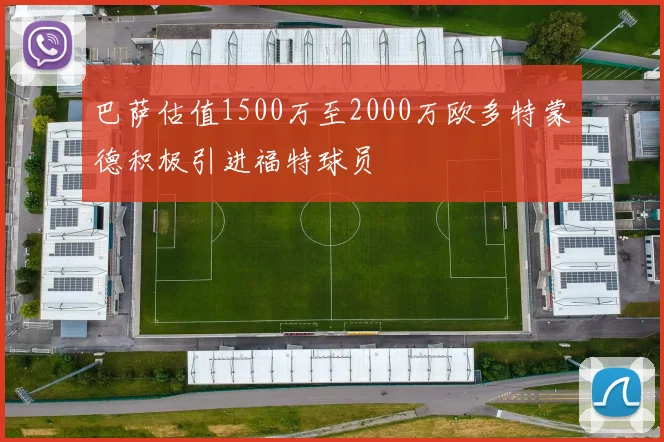 巴萨估值1500万至2000万欧多特蒙德积极引进福特球员