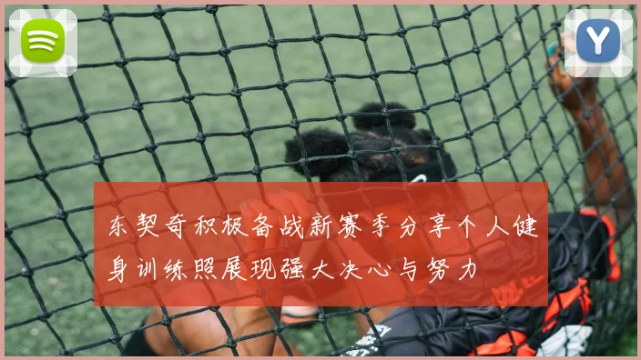 东契奇积极备战新赛季分享个人健身训练照展现强大决心与努力